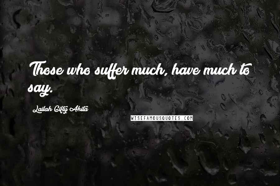 Lailah Gifty Akita Quotes: Those who suffer much, have much to say.