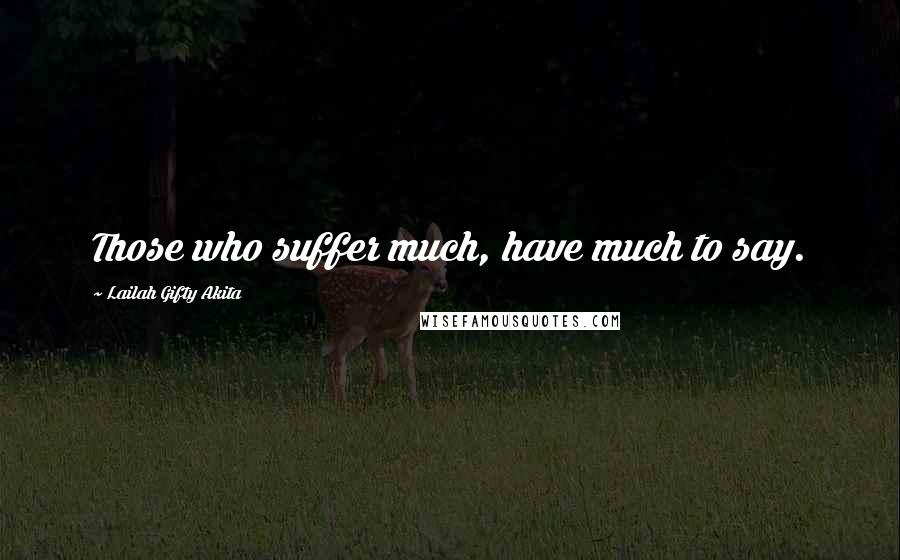 Lailah Gifty Akita Quotes: Those who suffer much, have much to say.