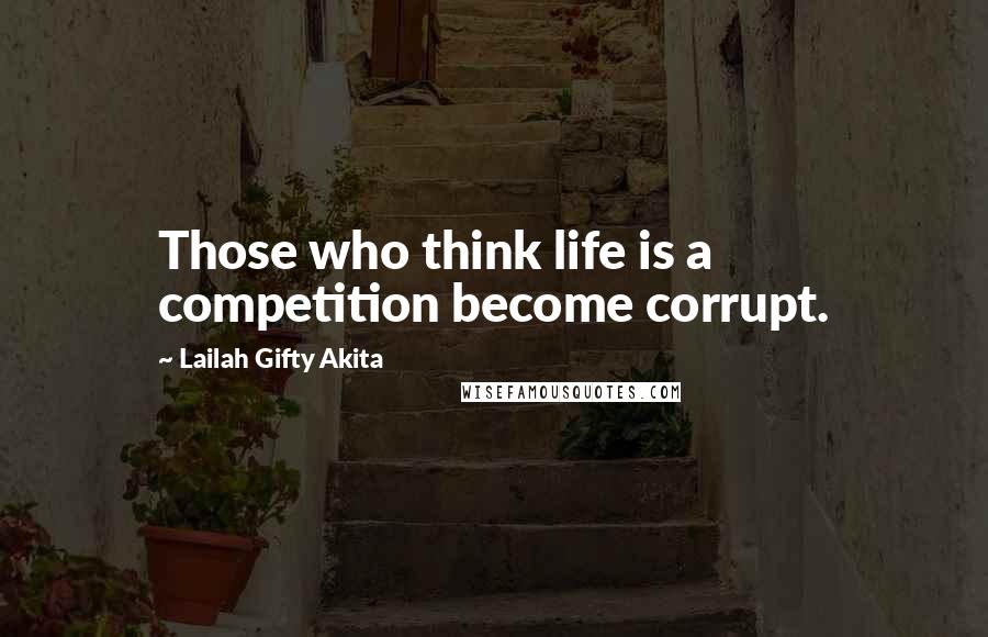 Lailah Gifty Akita Quotes: Those who think life is a competition become corrupt.