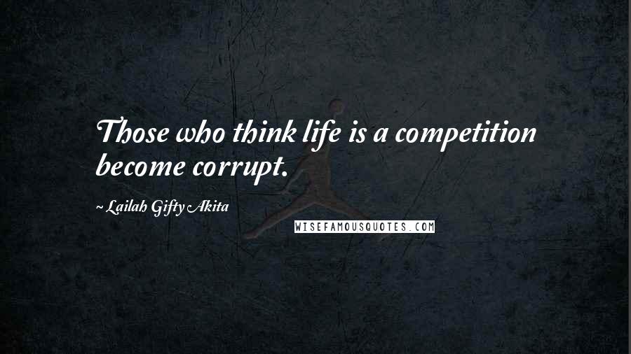 Lailah Gifty Akita Quotes: Those who think life is a competition become corrupt.