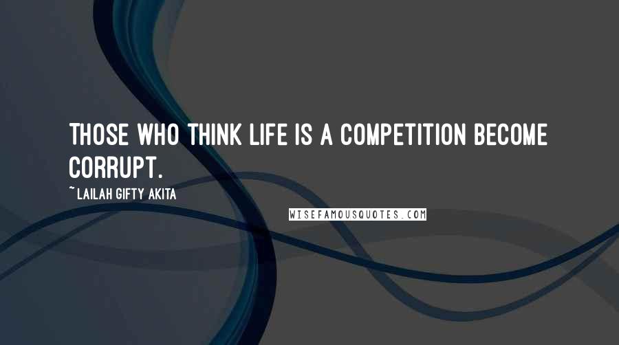 Lailah Gifty Akita Quotes: Those who think life is a competition become corrupt.