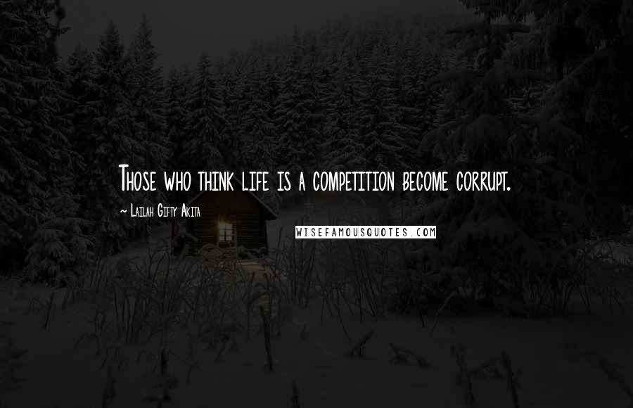 Lailah Gifty Akita Quotes: Those who think life is a competition become corrupt.