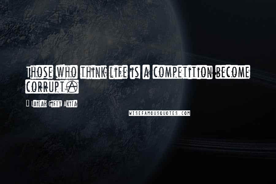 Lailah Gifty Akita Quotes: Those who think life is a competition become corrupt.