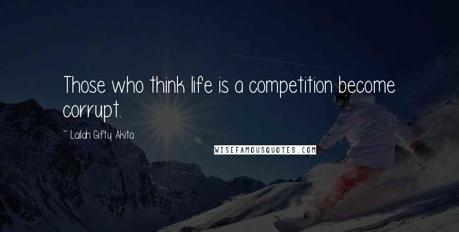 Lailah Gifty Akita Quotes: Those who think life is a competition become corrupt.