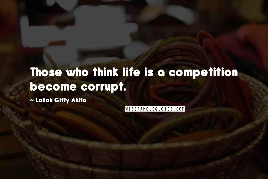 Lailah Gifty Akita Quotes: Those who think life is a competition become corrupt.