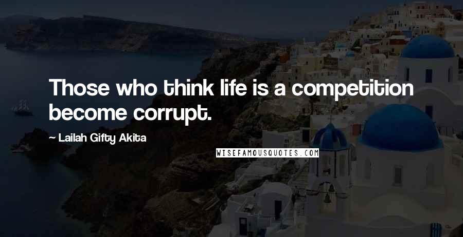 Lailah Gifty Akita Quotes: Those who think life is a competition become corrupt.