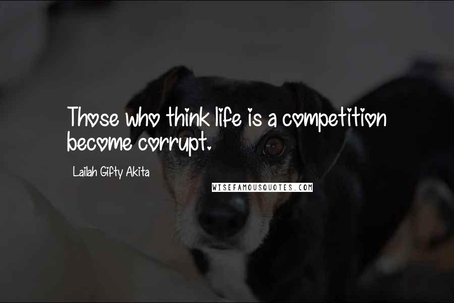 Lailah Gifty Akita Quotes: Those who think life is a competition become corrupt.