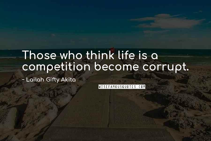 Lailah Gifty Akita Quotes: Those who think life is a competition become corrupt.