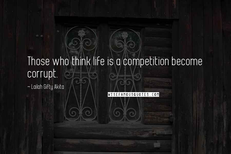 Lailah Gifty Akita Quotes: Those who think life is a competition become corrupt.