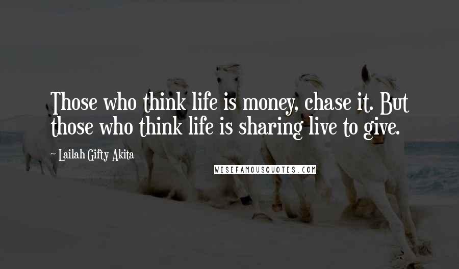 Lailah Gifty Akita Quotes: Those who think life is money, chase it. But those who think life is sharing live to give.