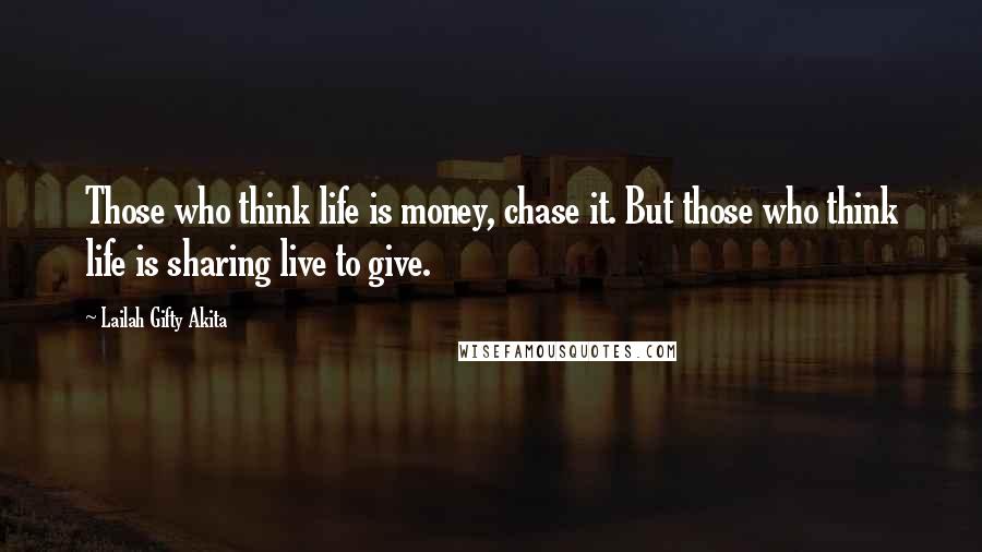 Lailah Gifty Akita Quotes: Those who think life is money, chase it. But those who think life is sharing live to give.