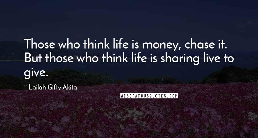 Lailah Gifty Akita Quotes: Those who think life is money, chase it. But those who think life is sharing live to give.