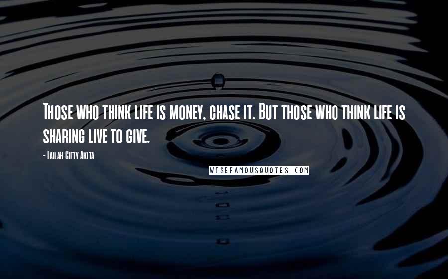 Lailah Gifty Akita Quotes: Those who think life is money, chase it. But those who think life is sharing live to give.