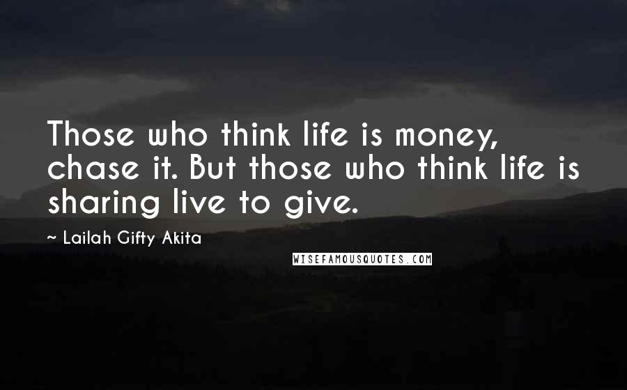 Lailah Gifty Akita Quotes: Those who think life is money, chase it. But those who think life is sharing live to give.