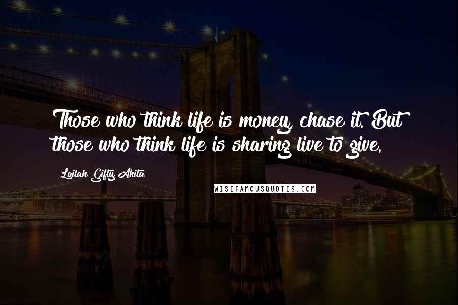 Lailah Gifty Akita Quotes: Those who think life is money, chase it. But those who think life is sharing live to give.