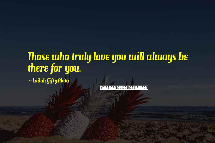 Lailah Gifty Akita Quotes: Those who truly love you will always be there for you.