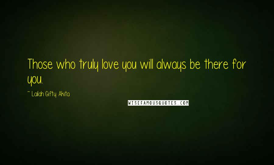 Lailah Gifty Akita Quotes: Those who truly love you will always be there for you.