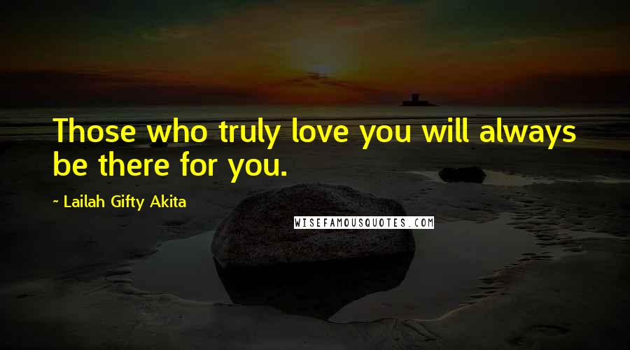 Lailah Gifty Akita Quotes: Those who truly love you will always be there for you.