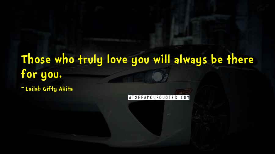 Lailah Gifty Akita Quotes: Those who truly love you will always be there for you.