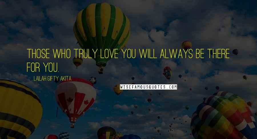 Lailah Gifty Akita Quotes: Those who truly love you will always be there for you.