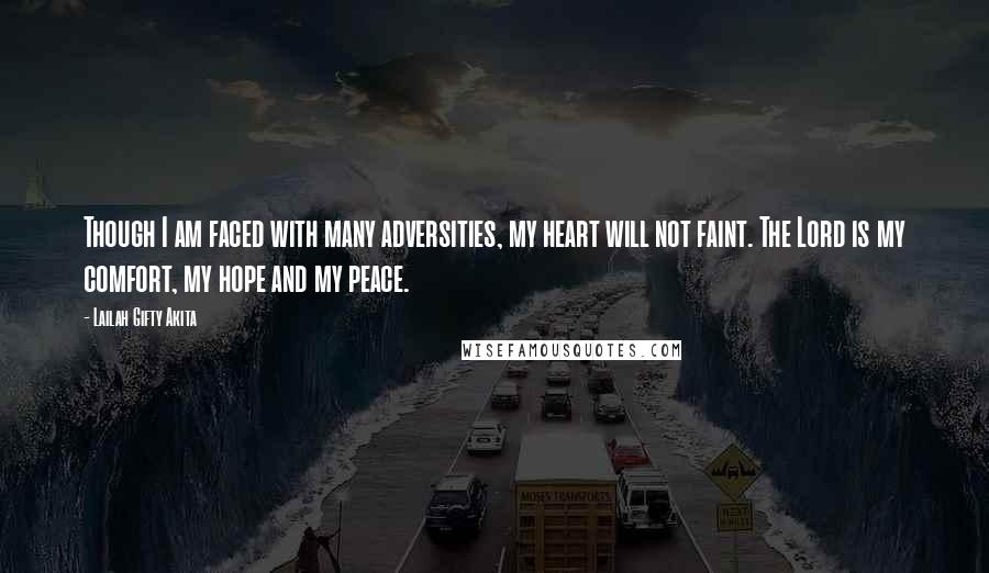 Lailah Gifty Akita Quotes: Though I am faced with many adversities, my heart will not faint. The Lord is my comfort, my hope and my peace.