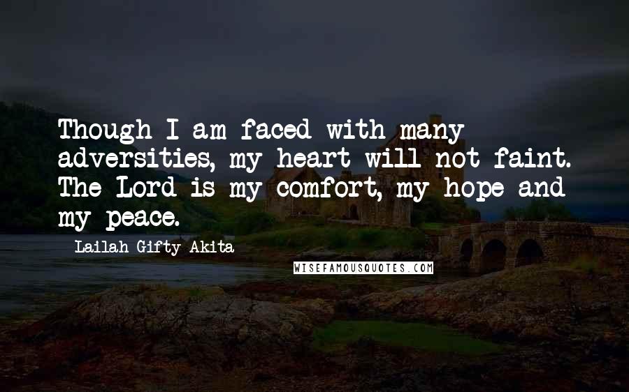 Lailah Gifty Akita Quotes: Though I am faced with many adversities, my heart will not faint. The Lord is my comfort, my hope and my peace.