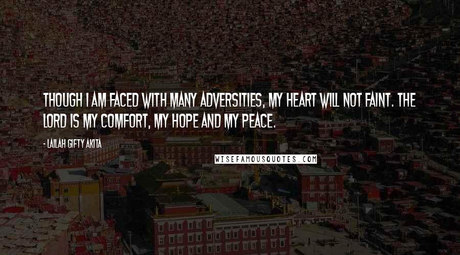 Lailah Gifty Akita Quotes: Though I am faced with many adversities, my heart will not faint. The Lord is my comfort, my hope and my peace.