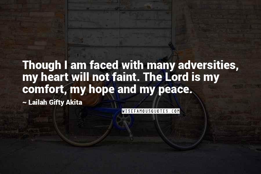 Lailah Gifty Akita Quotes: Though I am faced with many adversities, my heart will not faint. The Lord is my comfort, my hope and my peace.