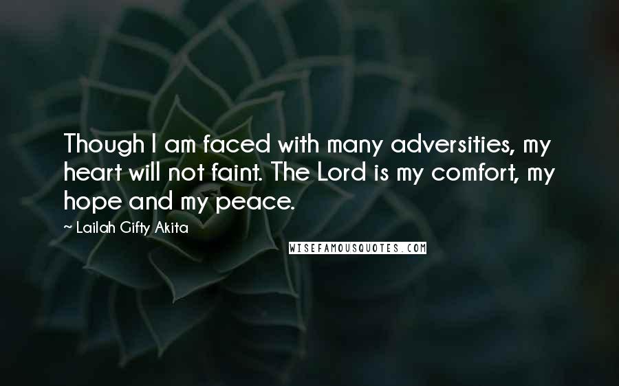 Lailah Gifty Akita Quotes: Though I am faced with many adversities, my heart will not faint. The Lord is my comfort, my hope and my peace.