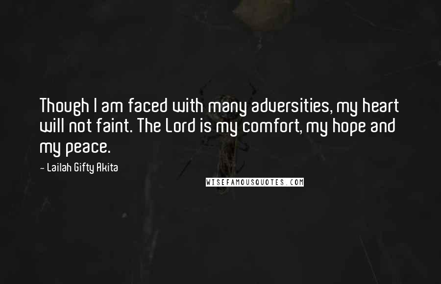 Lailah Gifty Akita Quotes: Though I am faced with many adversities, my heart will not faint. The Lord is my comfort, my hope and my peace.