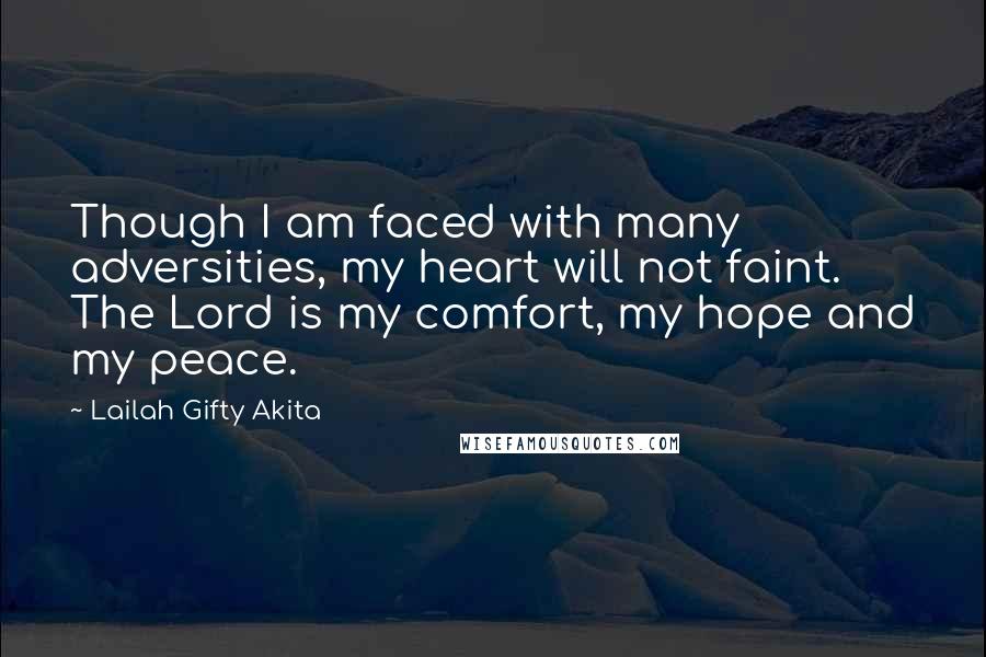 Lailah Gifty Akita Quotes: Though I am faced with many adversities, my heart will not faint. The Lord is my comfort, my hope and my peace.