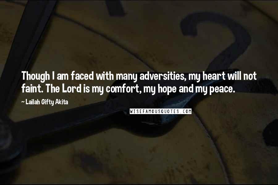 Lailah Gifty Akita Quotes: Though I am faced with many adversities, my heart will not faint. The Lord is my comfort, my hope and my peace.