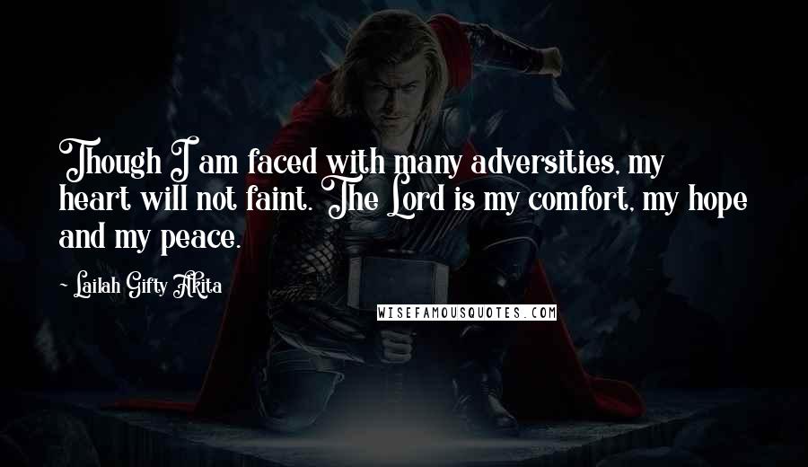 Lailah Gifty Akita Quotes: Though I am faced with many adversities, my heart will not faint. The Lord is my comfort, my hope and my peace.