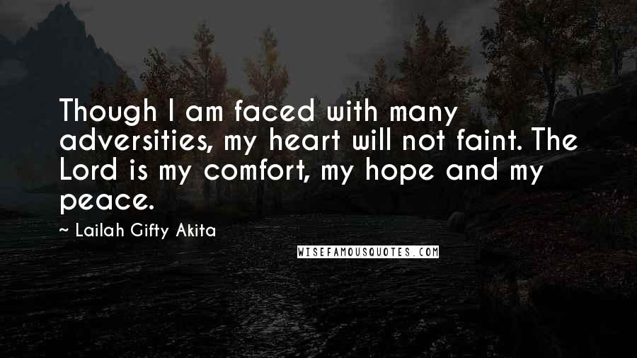 Lailah Gifty Akita Quotes: Though I am faced with many adversities, my heart will not faint. The Lord is my comfort, my hope and my peace.