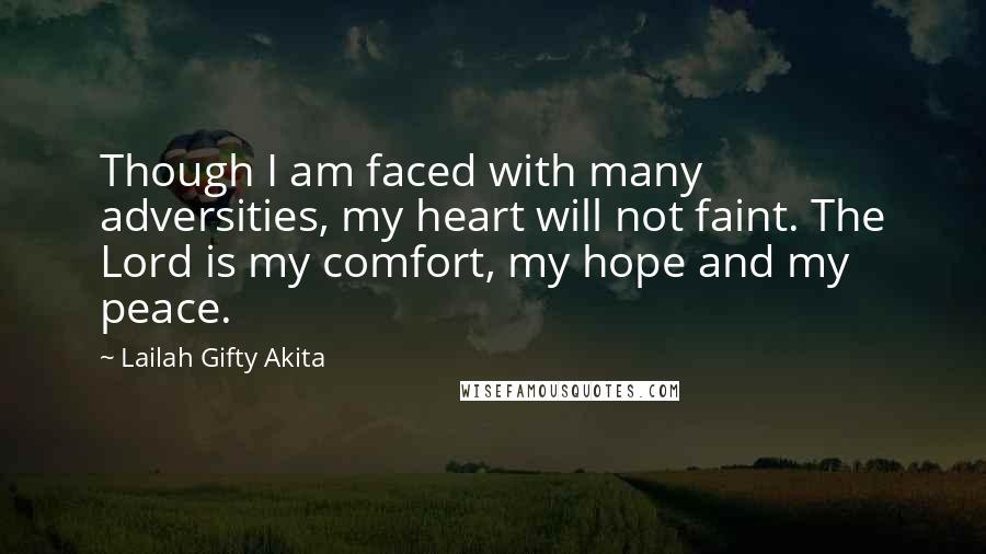 Lailah Gifty Akita Quotes: Though I am faced with many adversities, my heart will not faint. The Lord is my comfort, my hope and my peace.