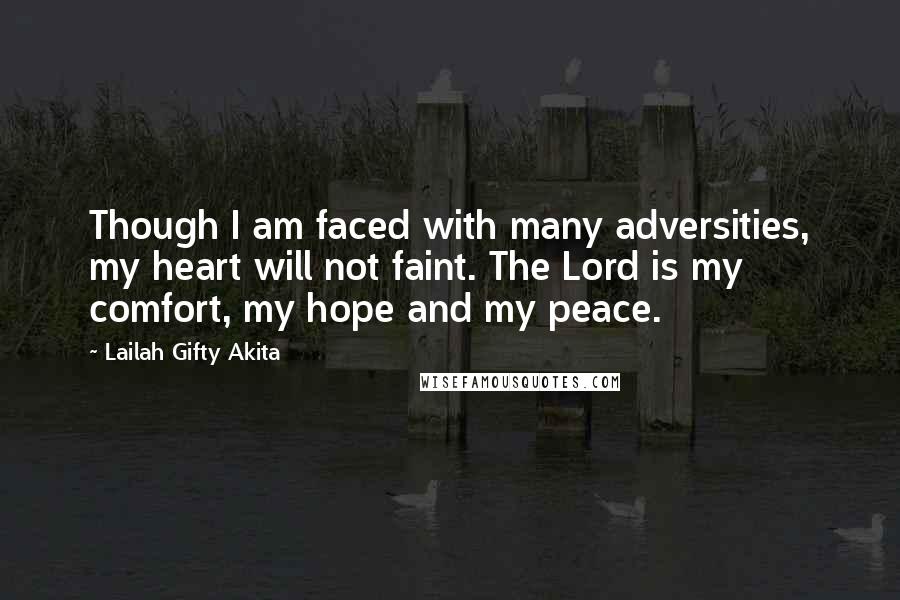 Lailah Gifty Akita Quotes: Though I am faced with many adversities, my heart will not faint. The Lord is my comfort, my hope and my peace.