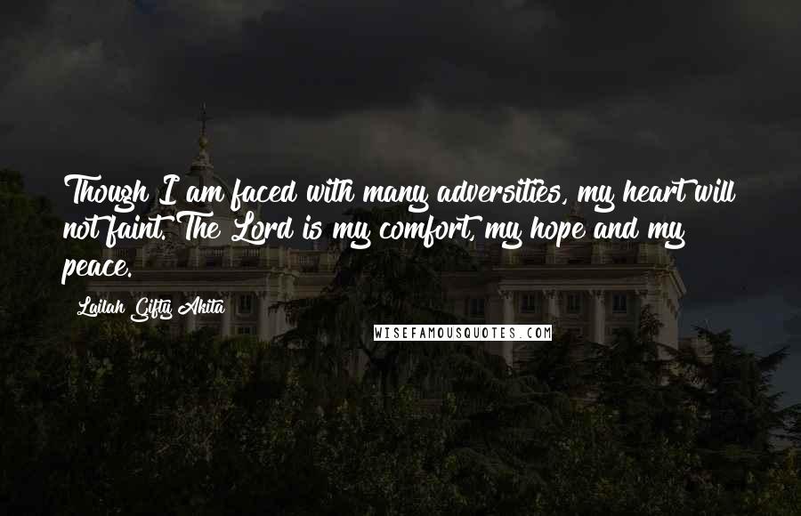 Lailah Gifty Akita Quotes: Though I am faced with many adversities, my heart will not faint. The Lord is my comfort, my hope and my peace.