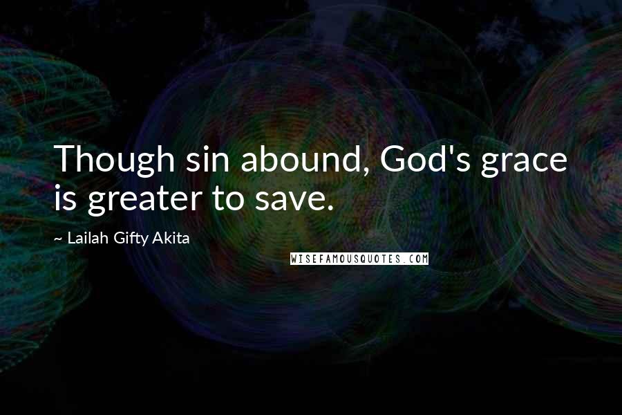 Lailah Gifty Akita Quotes: Though sin abound, God's grace is greater to save.