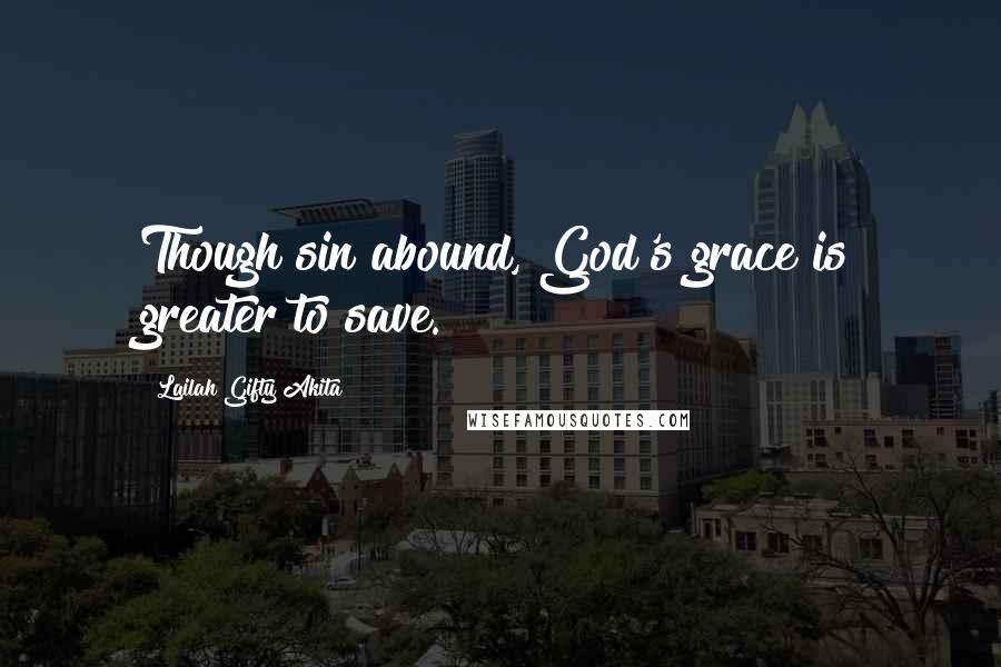 Lailah Gifty Akita Quotes: Though sin abound, God's grace is greater to save.