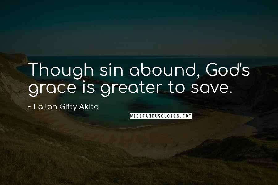 Lailah Gifty Akita Quotes: Though sin abound, God's grace is greater to save.