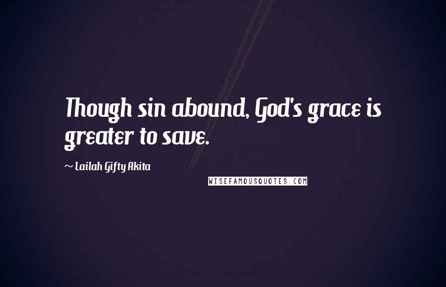 Lailah Gifty Akita Quotes: Though sin abound, God's grace is greater to save.