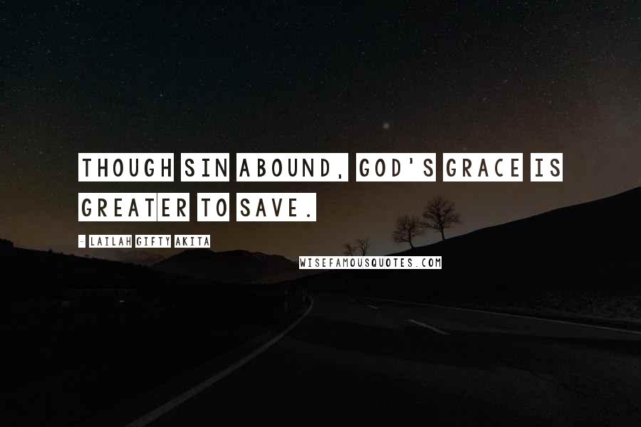 Lailah Gifty Akita Quotes: Though sin abound, God's grace is greater to save.