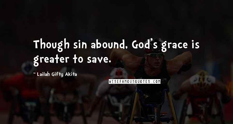 Lailah Gifty Akita Quotes: Though sin abound, God's grace is greater to save.