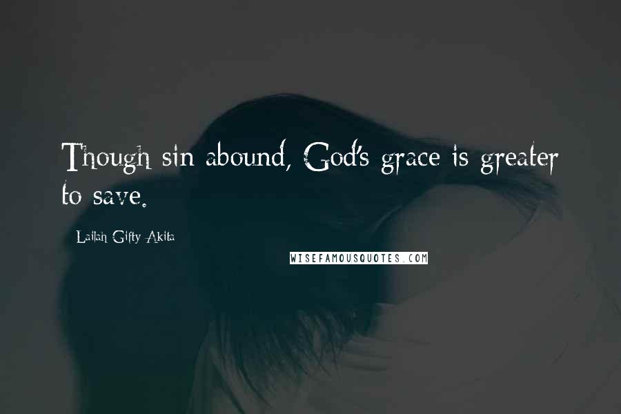Lailah Gifty Akita Quotes: Though sin abound, God's grace is greater to save.