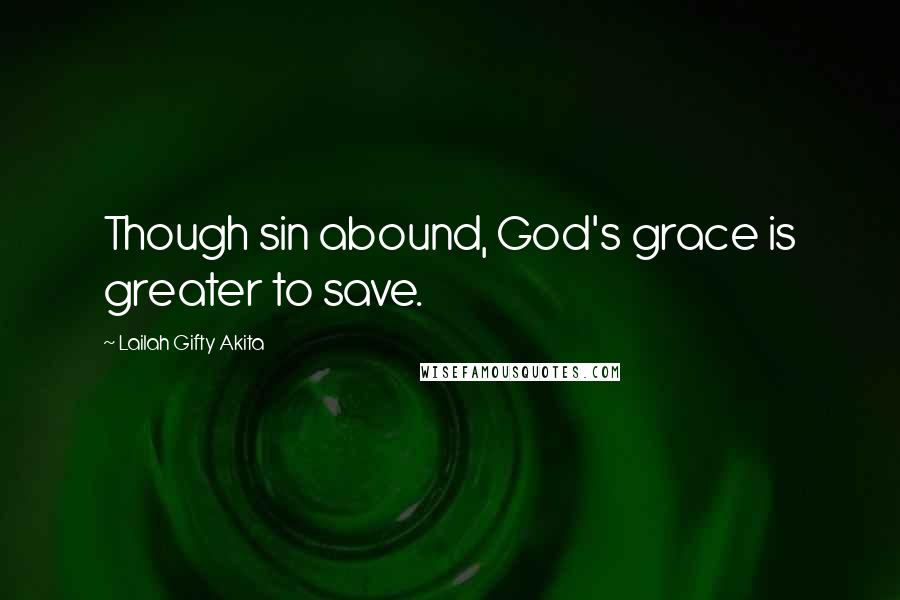 Lailah Gifty Akita Quotes: Though sin abound, God's grace is greater to save.