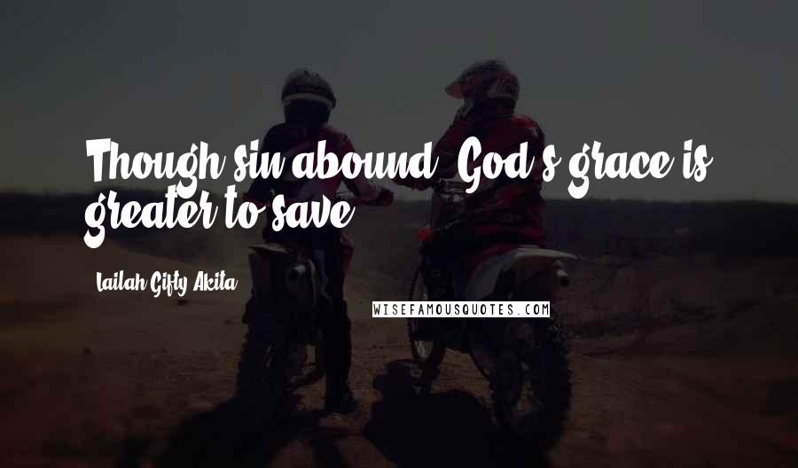 Lailah Gifty Akita Quotes: Though sin abound, God's grace is greater to save.