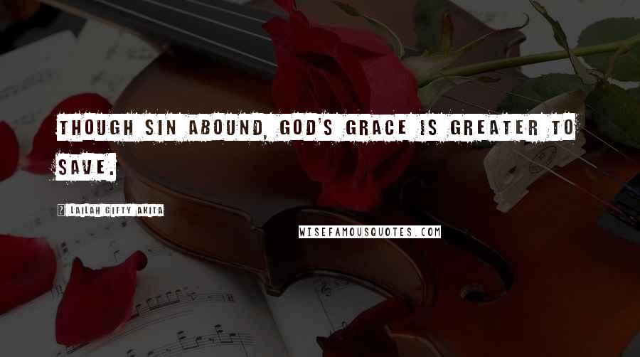 Lailah Gifty Akita Quotes: Though sin abound, God's grace is greater to save.