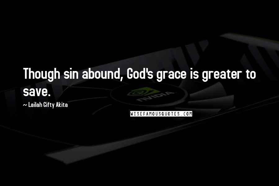 Lailah Gifty Akita Quotes: Though sin abound, God's grace is greater to save.