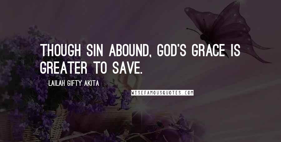 Lailah Gifty Akita Quotes: Though sin abound, God's grace is greater to save.