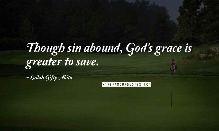 Lailah Gifty Akita Quotes: Though sin abound, God's grace is greater to save.
